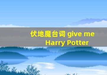 伏地魔台词 give me Harry Potter